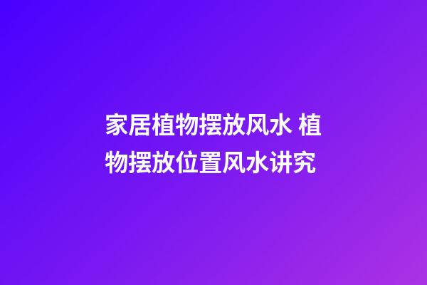 家居植物摆放风水 植物摆放位置风水讲究